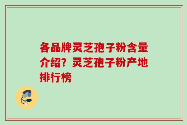 各品牌灵芝孢子粉含量介绍?灵芝孢子粉产地排行榜 各品牌灵芝孢子粉含量介绍?灵芝孢子粉产地排行榜