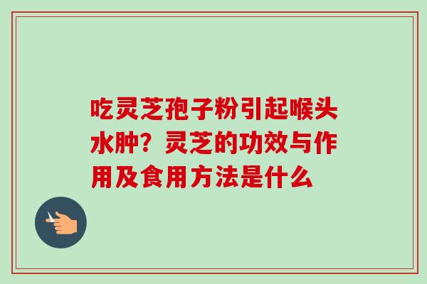 吃灵芝孢子粉引起喉头水肿？灵芝的功效与作用及食用方法是什么