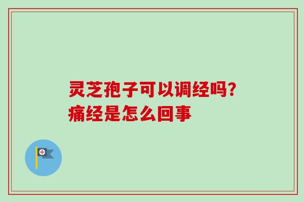 灵芝孢子可以调经吗？痛经是怎么回事