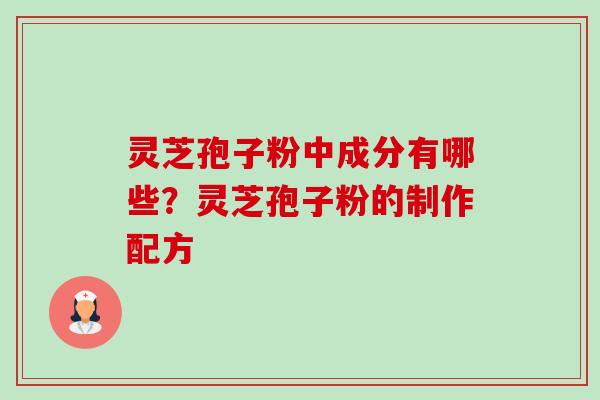 灵芝孢子粉中成分有哪些?灵芝孢子粉的制作配方 灵芝孢子粉中成分有哪些?灵芝孢子粉的制作配方