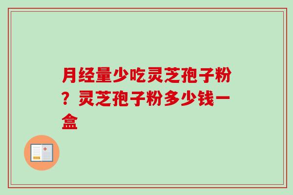 量少吃灵芝孢子粉?灵芝孢子粉多少钱一盒 量少吃灵芝孢子粉?灵芝孢子粉多少钱一盒