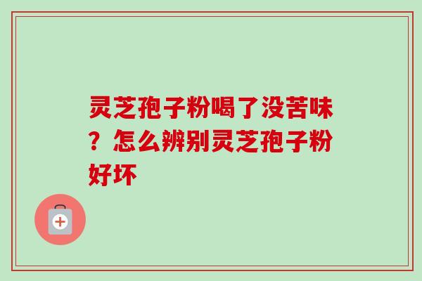 灵芝孢子粉喝了没苦味?怎么辨别灵芝孢子粉好坏 灵芝孢子粉喝了没苦味?怎么辨别灵芝孢子粉好坏