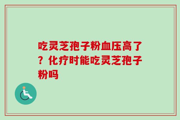 吃灵芝孢子粉高了?时能吃灵芝孢子粉吗 吃灵芝孢子粉高了?时能吃灵芝孢子粉吗