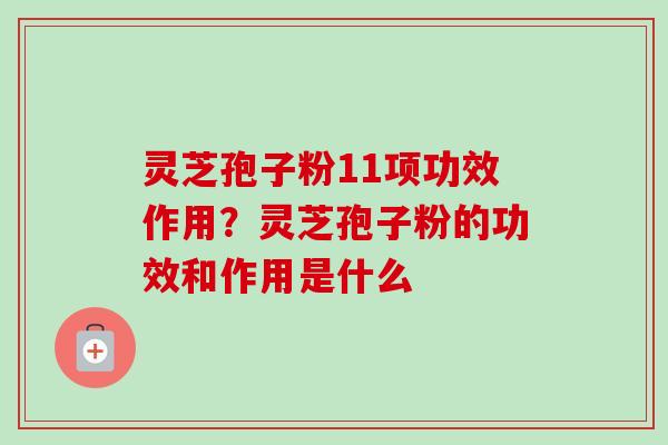灵芝孢子粉11项功效作用?灵芝孢子粉的功效和作用是什么 灵芝孢子粉11项功效作用?灵芝孢子粉的功效和作用是什么