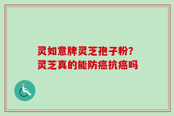灵如意牌灵芝孢子粉?灵芝真的能防抗吗 灵如意牌灵芝孢子粉?灵芝真的能防抗吗