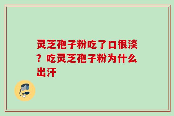 灵芝孢子粉吃了口很淡?吃灵芝孢子粉为什么出汗 灵芝孢子粉吃了口很淡?吃灵芝孢子粉为什么出汗