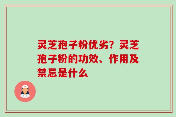灵芝孢子粉优劣?灵芝孢子粉的功效、作用及禁忌是什么 灵芝孢子粉优劣?灵芝孢子粉的功效、作用及禁忌是什么