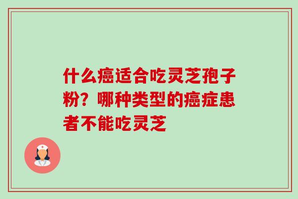 什么适合吃灵芝孢子粉?哪种类型的症患者不能吃灵芝 什么适合吃灵芝孢子粉?哪种类型的症患者不能吃灵芝