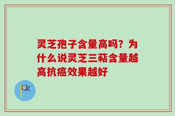 灵芝孢子含量高吗？为什么说灵芝三萜含量越高抗效果越好