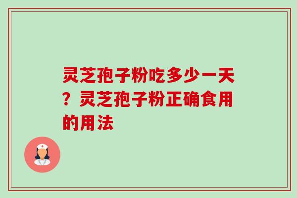 灵芝孢子粉吃多少一天?灵芝孢子粉正确食用的用法 灵芝孢子粉吃多少一天?灵芝孢子粉正确食用的用法