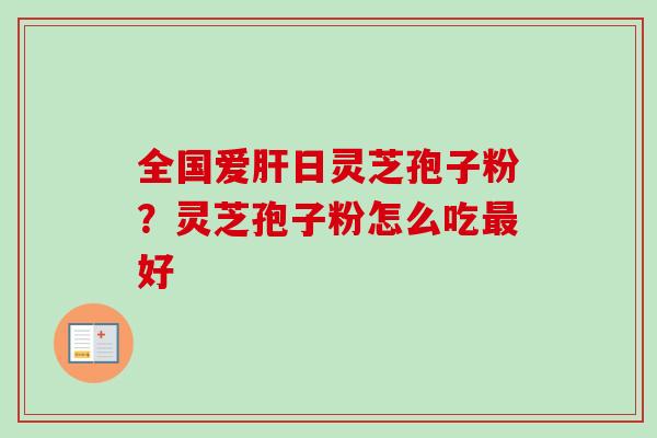 全国爱日灵芝孢子粉?灵芝孢子粉怎么吃好 全国爱日灵芝孢子粉?灵芝孢子粉怎么吃好