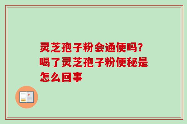灵芝孢子粉会通便吗?喝了灵芝孢子粉是怎么回事 灵芝孢子粉会通便吗?喝了灵芝孢子粉是怎么回事