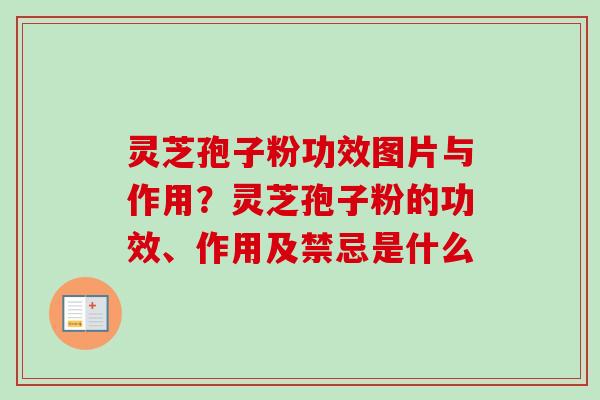灵芝孢子粉功效图片与作用?灵芝孢子粉的功效、作用及禁忌是什么 灵芝孢子粉功效图片与作用?灵芝孢子粉的功效、作用及禁忌是什么