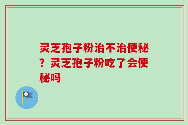 灵芝孢子粉不?灵芝孢子粉吃了会吗 灵芝孢子粉不?灵芝孢子粉吃了会吗