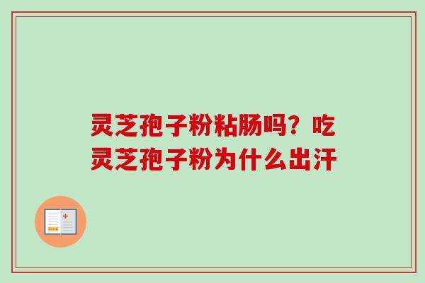 灵芝孢子粉粘肠吗?吃灵芝孢子粉为什么出汗 灵芝孢子粉粘肠吗?吃灵芝孢子粉为什么出汗