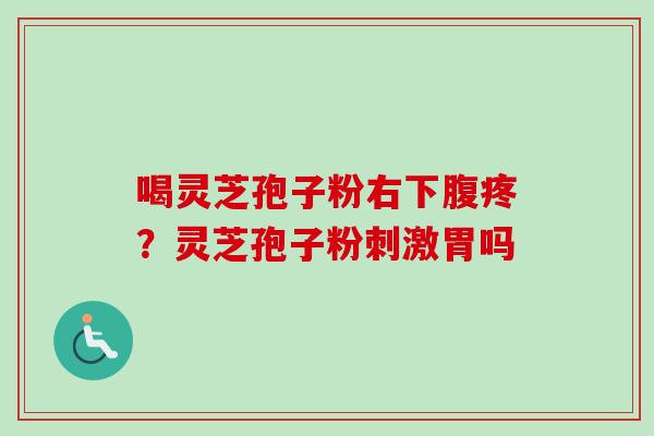 喝灵芝孢子粉右下腹疼？灵芝孢子粉刺激胃吗