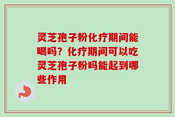 灵芝孢子粉期间能喝吗?期间可以吃灵芝孢子粉吗能起到哪些作用 灵芝孢子粉期间能喝吗?期间可以吃灵芝孢子粉吗能起到哪些作用