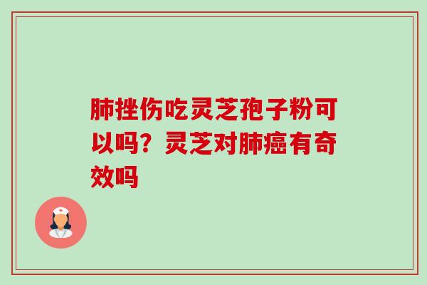 挫伤吃灵芝孢子粉可以吗?灵芝对有奇效吗 挫伤吃灵芝孢子粉可以吗?灵芝对有奇效吗