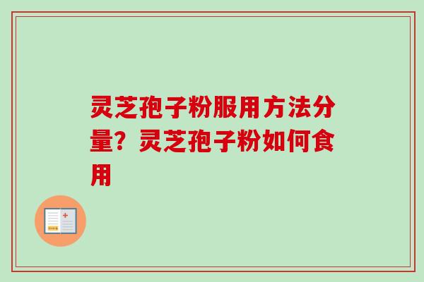 灵芝孢子粉服用方法分量?灵芝孢子粉如何食用 灵芝孢子粉服用方法分量?灵芝孢子粉如何食用