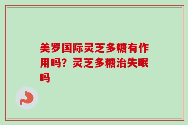 美罗国际灵芝多糖有作用吗？灵芝多糖吗