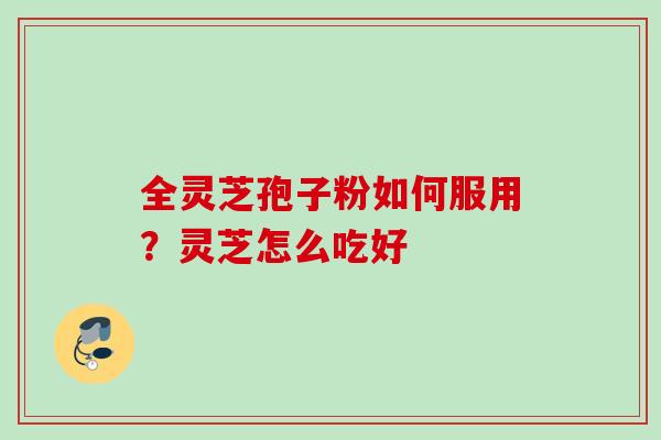 全灵芝孢子粉如何服用？灵芝怎么吃好