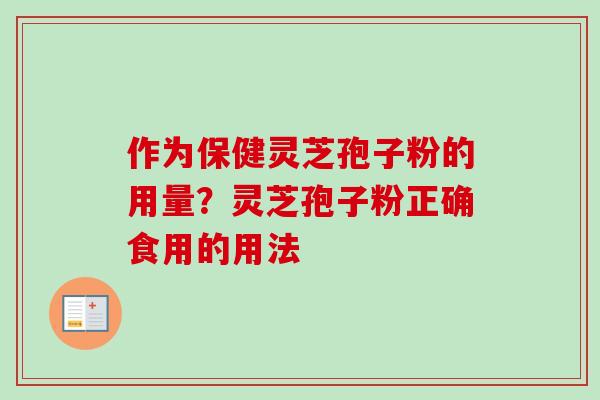 作为保健灵芝孢子粉的用量?灵芝孢子粉正确食用的用法 作为保健灵芝孢子粉的用量?灵芝孢子粉正确食用的用法