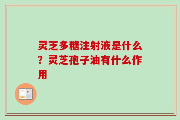灵芝多糖注射液是什么？灵芝孢子油有什么作用