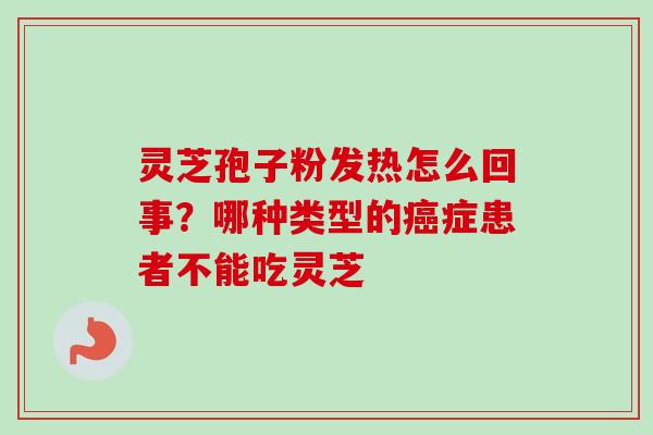 灵芝孢子粉发热怎么回事?哪种类型的症患者不能吃灵芝 灵芝孢子粉发热怎么回事?哪种类型的症患者不能吃灵芝