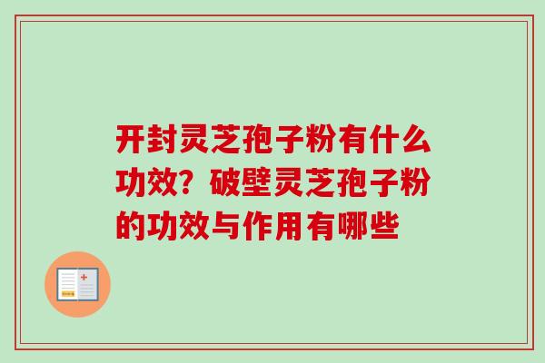 开封灵芝孢子粉有什么功效?破壁灵芝孢子粉的功效与作用有哪些 开封灵芝孢子粉有什么功效?破壁灵芝孢子粉的功效与作用有哪些