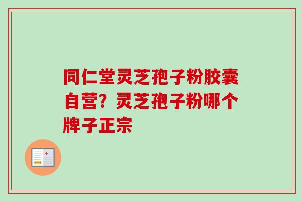 同仁堂灵芝孢子粉胶囊自营？灵芝孢子粉哪个牌子正宗