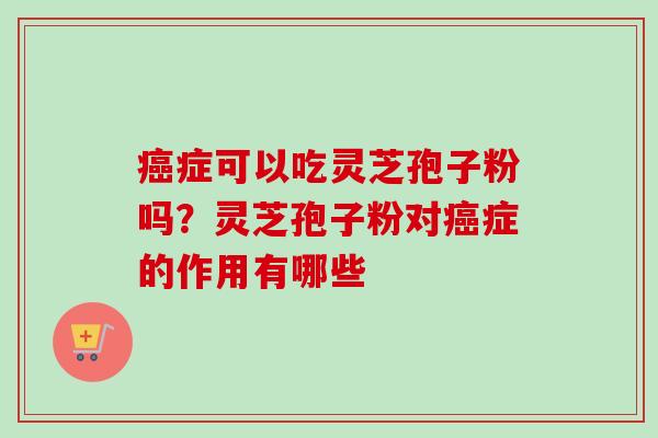 症可以吃灵芝孢子粉吗？灵芝孢子粉对症的作用有哪些