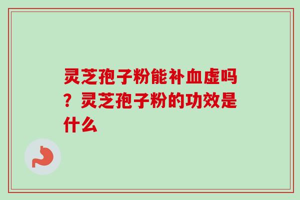灵芝孢子粉能补虚吗？灵芝孢子粉的功效是什么