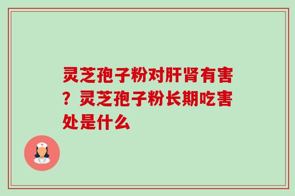 灵芝孢子粉对有害?灵芝孢子粉长期吃害处是什么 灵芝孢子粉对有害?灵芝孢子粉长期吃害处是什么