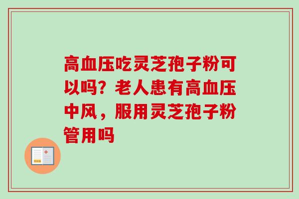 高吃灵芝孢子粉可以吗？老人患有高中风，服用灵芝孢子粉管用吗