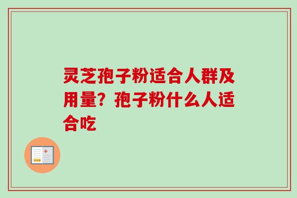 灵芝孢子粉适合人群及用量?孢子粉什么人适合吃 灵芝孢子粉适合人群及用量?孢子粉什么人适合吃