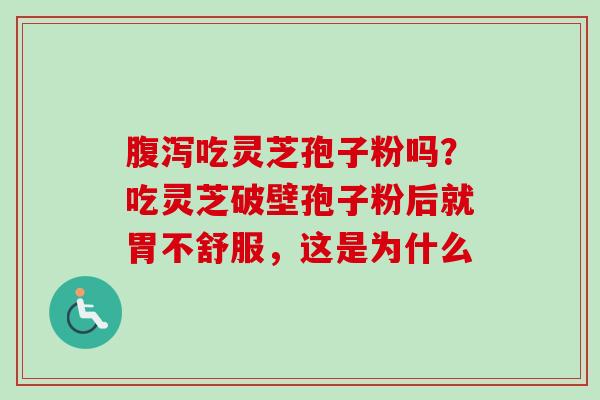 吃灵芝孢子粉吗?吃灵芝破壁孢子粉后就胃不舒服,这是为什么 吃灵芝孢子粉吗?吃灵芝破壁孢子粉后就胃不舒服,这是为什么