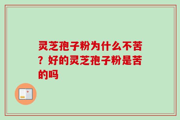 灵芝孢子粉为什么不苦?好的灵芝孢子粉是苦的吗 灵芝孢子粉为什么不苦?好的灵芝孢子粉是苦的吗