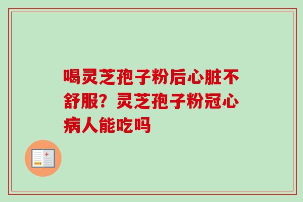 喝灵芝孢子粉后不舒服?灵芝孢子粉人能吃吗 喝灵芝孢子粉后不舒服?灵芝孢子粉人能吃吗