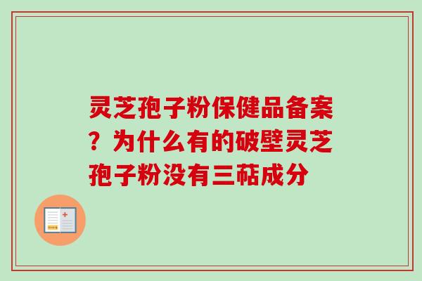 灵芝孢子粉保健品备案?为什么有的破壁灵芝孢子粉没有三萜成分 灵芝孢子粉保健品备案?为什么有的破壁灵芝孢子粉没有三萜成分