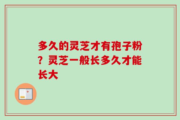 多久的灵芝才有孢子粉？灵芝一般长多久才能长大