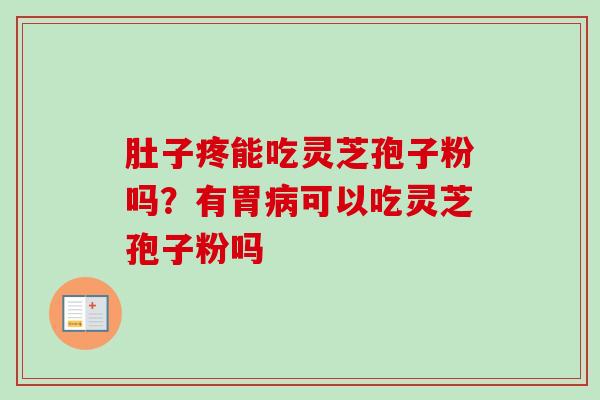 肚子疼能吃灵芝孢子粉吗?有胃可以吃灵芝孢子粉吗 肚子疼能吃灵芝孢子粉吗?有胃可以吃灵芝孢子粉吗