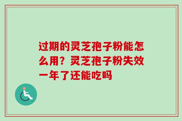 过期的灵芝孢子粉能怎么用?灵芝孢子粉失效一年了还能吃吗 过期的灵芝孢子粉能怎么用?灵芝孢子粉失效一年了还能吃吗