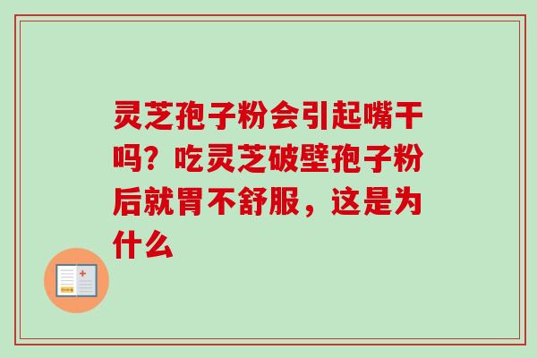 灵芝孢子粉会引起嘴干吗?吃灵芝破壁孢子粉后就胃不舒服,这是为什么 灵芝孢子粉会引起嘴干吗?吃灵芝破壁孢子粉后就胃不舒服,这是为什么