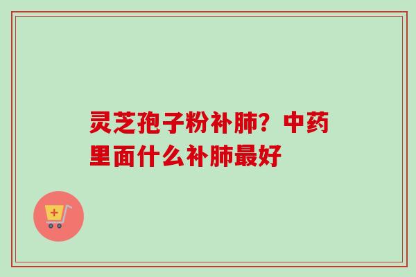 灵芝孢子粉补?里面什么补好 灵芝孢子粉补?里面什么补好