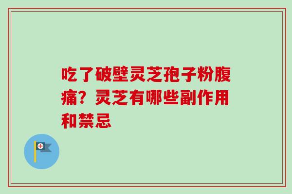 吃了破壁灵芝孢子粉腹痛?灵芝有哪些副作用和禁忌 吃了破壁灵芝孢子粉腹痛?灵芝有哪些副作用和禁忌