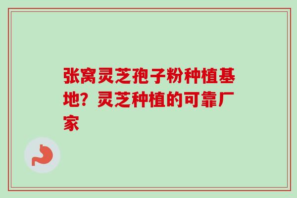 张窝灵芝孢子粉种植基地?灵芝种植的可靠厂家 张窝灵芝孢子粉种植基地?灵芝种植的可靠厂家