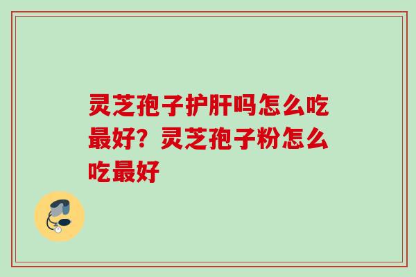 灵芝孢子吗怎么吃好?灵芝孢子粉怎么吃好 灵芝孢子吗怎么吃好?灵芝孢子粉怎么吃好