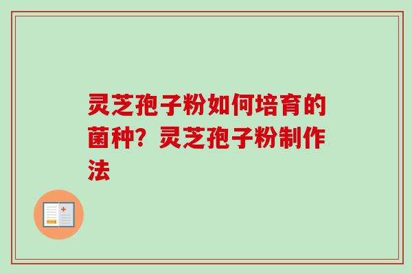 灵芝孢子粉如何培育的菌种?灵芝孢子粉制作法 灵芝孢子粉如何培育的菌种?灵芝孢子粉制作法