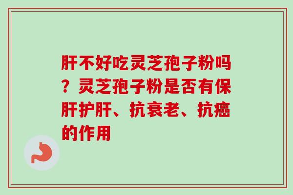 不好吃灵芝孢子粉吗?灵芝孢子粉是否有、抗、抗的作用 不好吃灵芝孢子粉吗?灵芝孢子粉是否有、抗、抗的作用