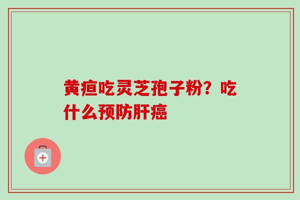 黄疸吃灵芝孢子粉?吃什么 黄疸吃灵芝孢子粉?吃什么